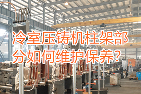 冷室壓鑄機(jī)柱架部分如何維護(hù)保養(yǎng)？