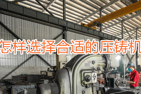 怎樣選擇合適的壓鑄機(jī)？