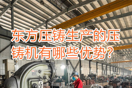 東方壓鑄生產(chǎn)的壓鑄機(jī)有哪些優(yōu)勢?