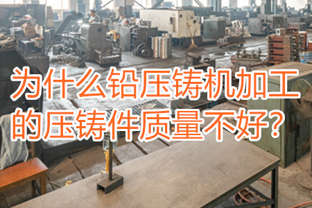 為什么鉛壓鑄機加工的壓鑄件質量不好？