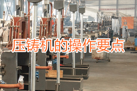 熱室壓鑄機(jī)的操作要點(diǎn)有哪些？