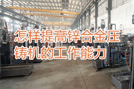 怎樣提高鋅合金壓鑄機(jī)的工作能力？