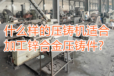 什么樣的壓鑄機適合加工鋅合金壓鑄件?